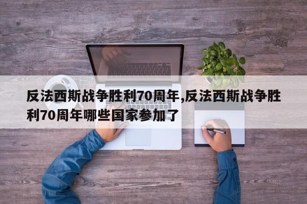 反法西斯战争胜利70周年,反法西斯战争胜利70周年哪些国家参加了