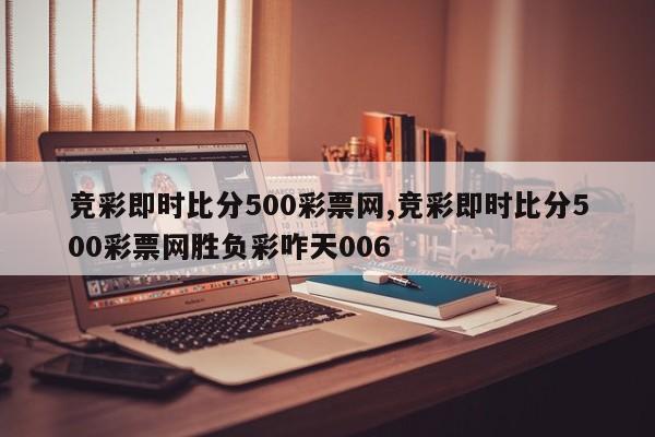 竞彩即时比分500彩票网,竞彩即时比分500彩票网胜负彩咋天006