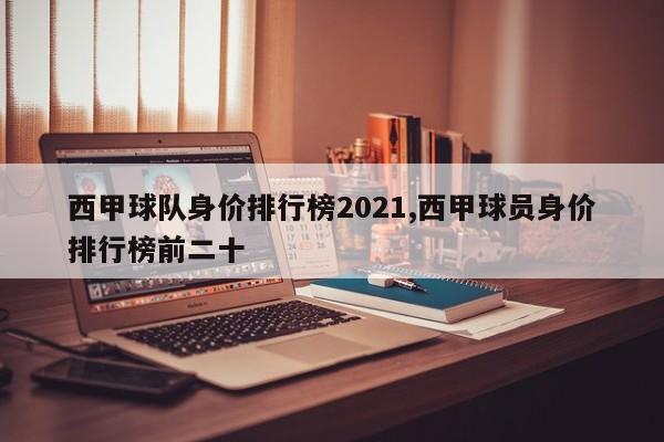 西甲球队身价排行榜2021,西甲球员身价排行榜前二十