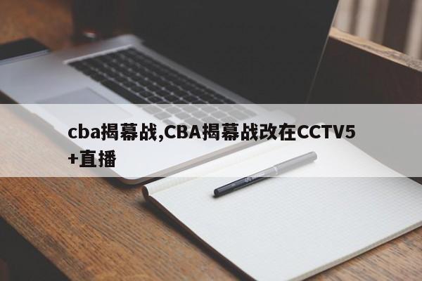 cba揭幕战,CBA揭幕战改在CCTV5+直播