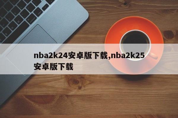 nba2k24安卓版下载,nba2k25安卓版下载