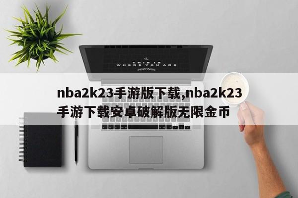 nba2k23手游版下载,nba2k23手游下载安卓破解版无限金币