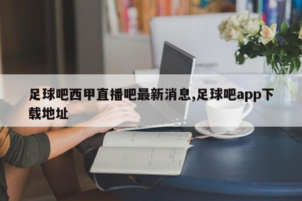 足球吧西甲直播吧最新消息,足球吧app下载地址