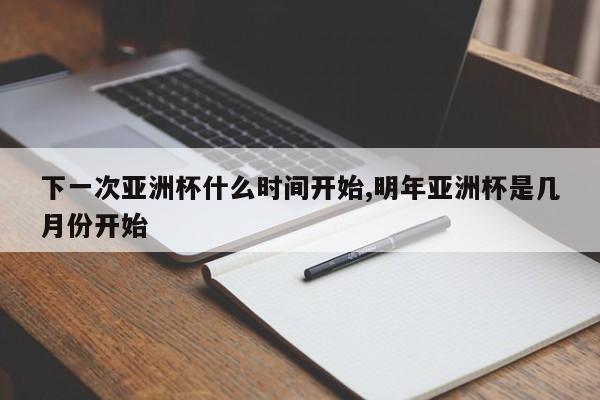 下一次亚洲杯什么时间开始,明年亚洲杯是几月份开始