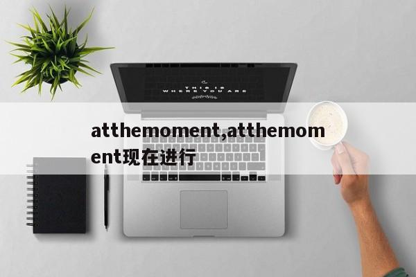 atthemoment,atthemoment现在进行