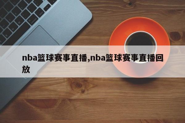 nba篮球赛事直播,nba篮球赛事直播回放