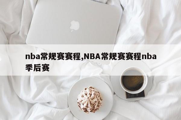nba常规赛赛程,NBA常规赛赛程nba季后赛