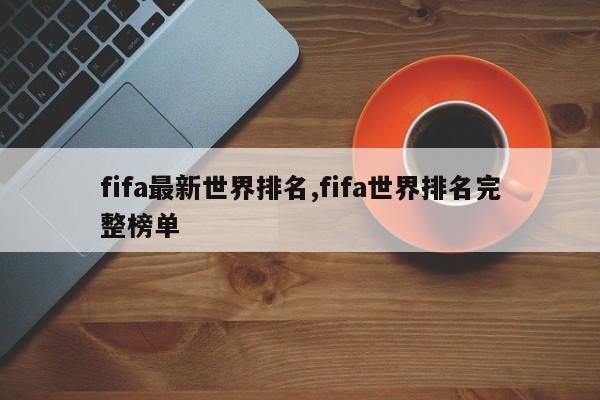 fifa最新世界排名,fifa世界排名完整榜单