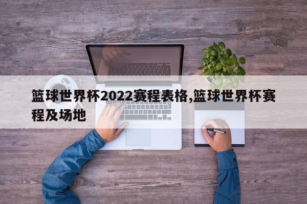 篮球世界杯2022赛程表格,篮球世界杯赛程及场地