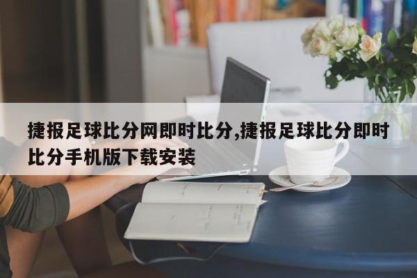 捷报足球比分网即时比分,捷报足球比分即时比分手机版下载安装
