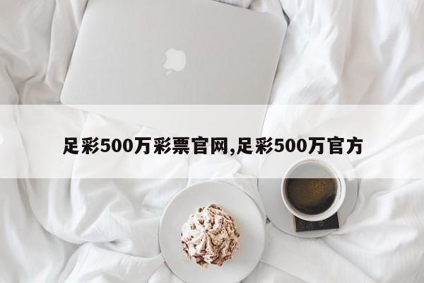 足彩500万彩票官网,足彩500万官方