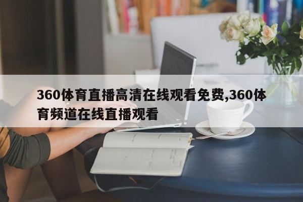 360体育直播高清在线观看免费,360体育频道在线直播观看
