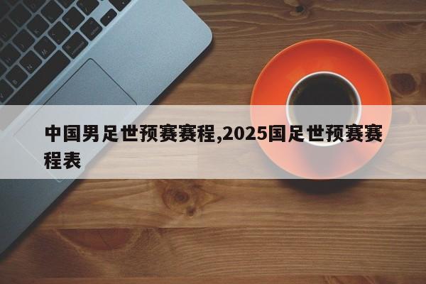 中国男足世预赛赛程,2025国足世预赛赛程表