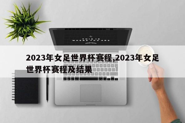 2023年女足世界杯赛程,2023年女足世界杯赛程及结果