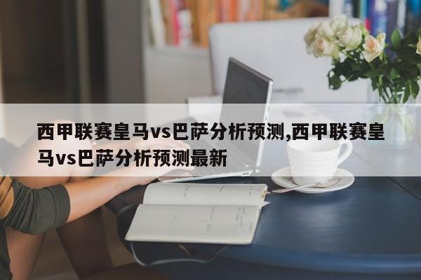 西甲联赛皇马vs巴萨分析预测,西甲联赛皇马vs巴萨分析预测最新